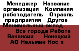 Менеджер › Название организации ­ Компания-работодатель › Отрасль предприятия ­ Другое › Минимальный оклад ­ 18 000 - Все города Работа » Вакансии   . Ненецкий АО,Нельмин Нос п.